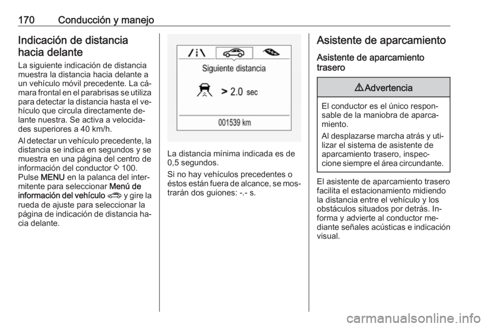 OPEL CORSA 2016  Manual de Instrucciones (in Spanish) 170Conducción y manejoIndicación de distanciahacia delante
La siguiente indicación de distancia
muestra la distancia hacia delante a
un vehículo móvil precedente. La cá‐
mara frontal en el par