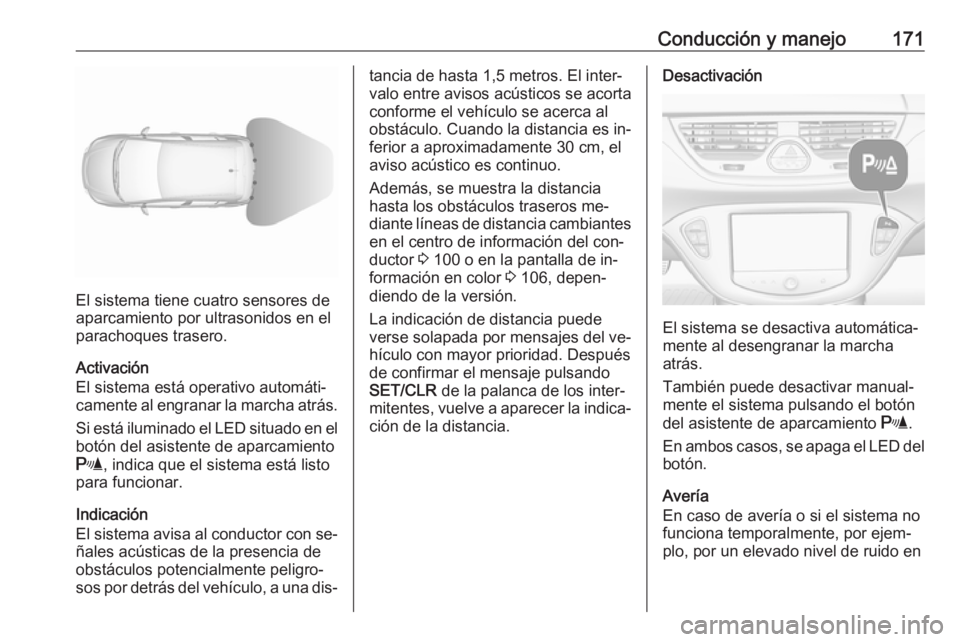 OPEL CORSA 2016  Manual de Instrucciones (in Spanish) Conducción y manejo171
El sistema tiene cuatro sensores de
aparcamiento por ultrasonidos en el
parachoques trasero.
Activación
El sistema está operativo automáti‐
camente al engranar la marcha a