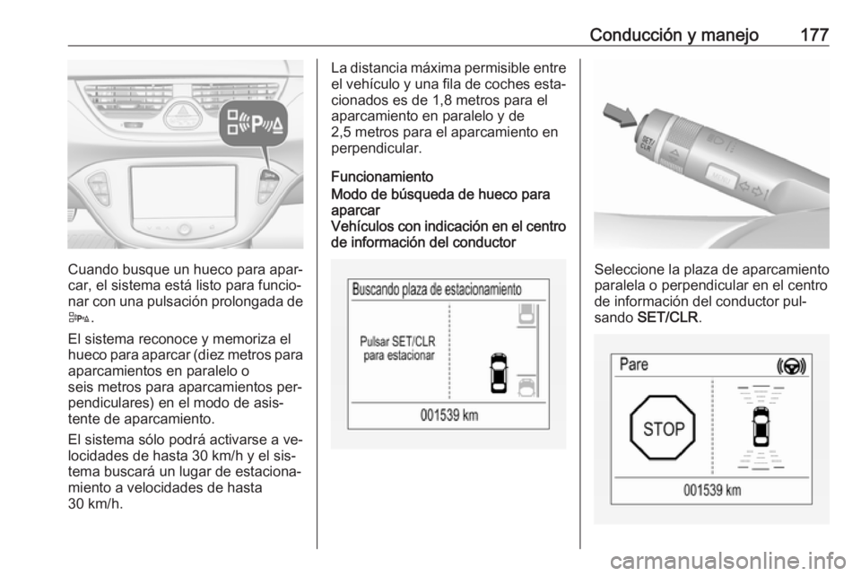 OPEL CORSA 2016  Manual de Instrucciones (in Spanish) Conducción y manejo177
Cuando busque un hueco para apar‐
car, el sistema está listo para funcio‐
nar con una pulsación prolongada de
D .
El sistema reconoce y memoriza el
hueco para aparcar (di