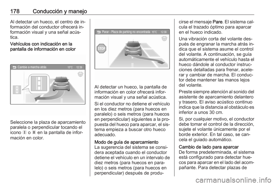OPEL CORSA 2016  Manual de Instrucciones (in Spanish) 178Conducción y manejoAl detectar un hueco, el centro de in‐formación del conductor ofrecerá in‐
formación visual y una señal acús‐
tica.
Vehículos con indicación en la
pantalla de infor