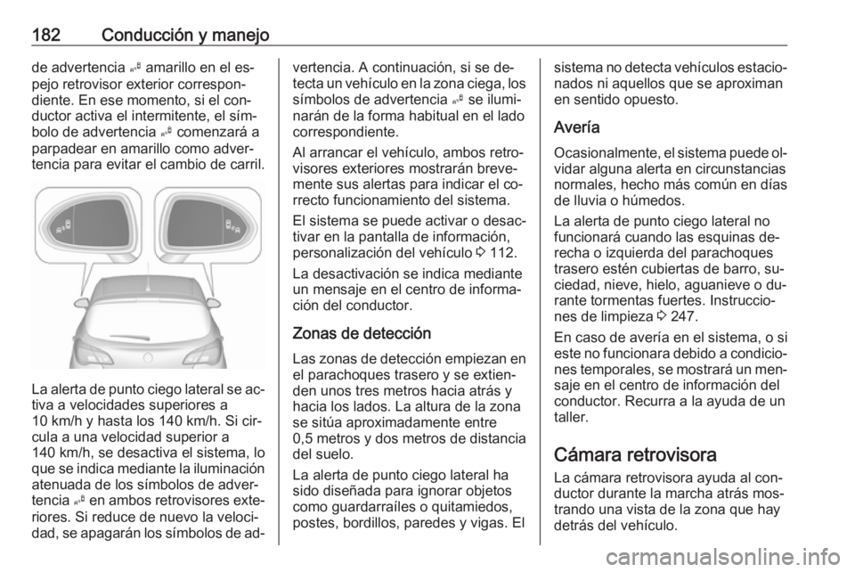 OPEL CORSA 2016  Manual de Instrucciones (in Spanish) 182Conducción y manejode advertencia B amarillo en el es‐
pejo retrovisor exterior correspon‐ diente. En ese momento, si el con‐
ductor activa el intermitente, el sím‐
bolo de advertencia  B