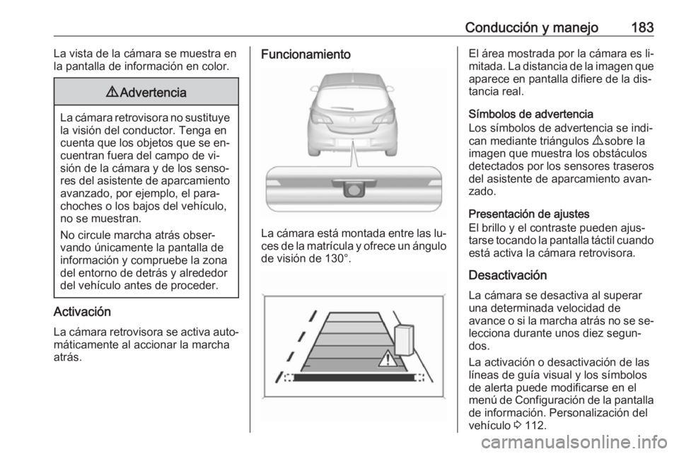 OPEL CORSA 2016  Manual de Instrucciones (in Spanish) Conducción y manejo183La vista de la cámara se muestra en
la pantalla de información en color.9 Advertencia
La cámara retrovisora no sustituye
la visión del conductor. Tenga en
cuenta que los obj