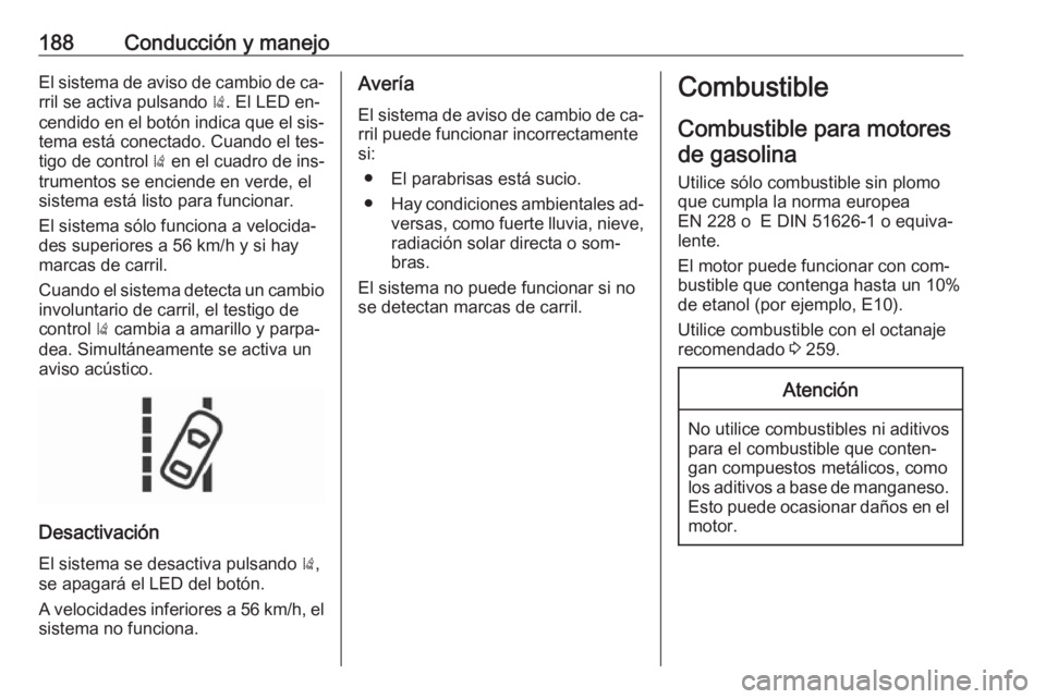 OPEL CORSA 2016  Manual de Instrucciones (in Spanish) 188Conducción y manejoEl sistema de aviso de cambio de ca‐rril se activa pulsando  ). El LED en‐
cendido en el botón indica que el sis‐ tema está conectado. Cuando el tes‐
tigo de control  