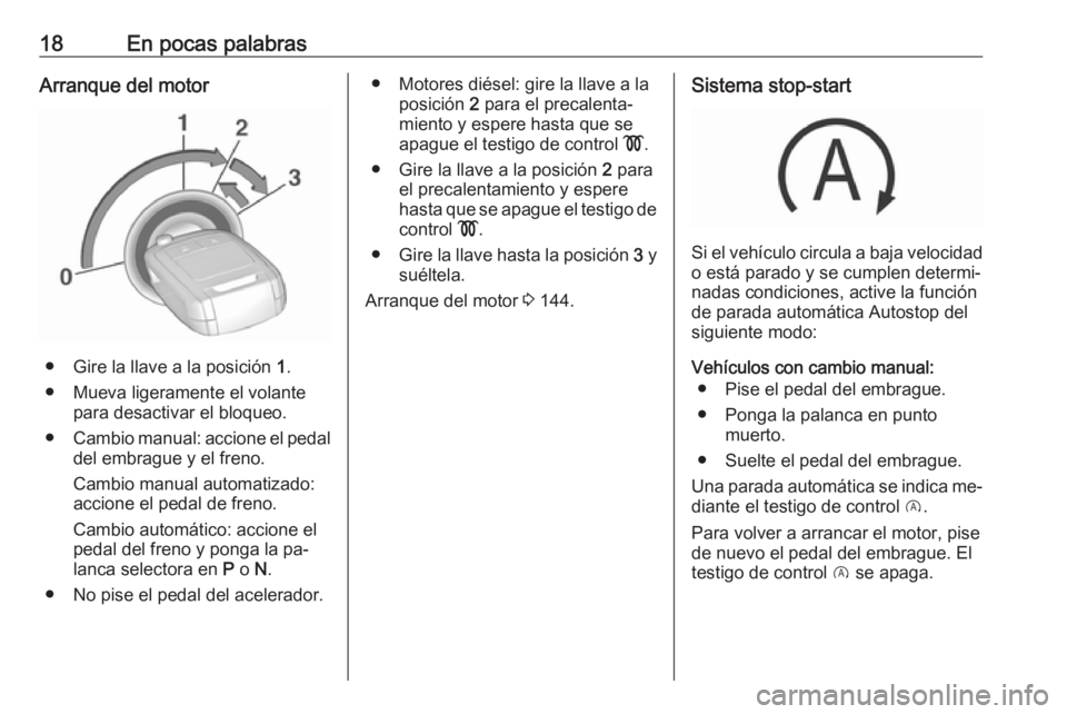OPEL CORSA 2016  Manual de Instrucciones (in Spanish) 18En pocas palabrasArranque del motor
● Gire la llave a la posición 1.
● Mueva ligeramente el volante para desactivar el bloqueo.
● Cambio manual: accione el pedal
del embrague y el freno.
Camb