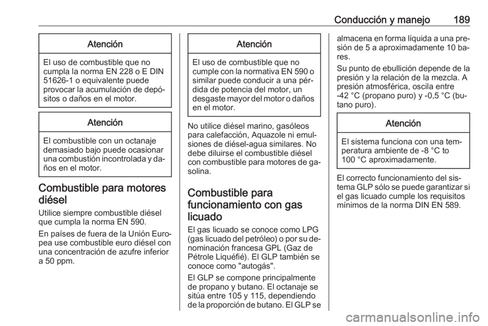 OPEL CORSA 2016  Manual de Instrucciones (in Spanish) Conducción y manejo189Atención
El uso de combustible que no
cumpla la norma EN 228 o E DIN
51626-1 o equivalente puede
provocar la acumulación de depó‐ sitos o daños en el motor.
Atención
El c
