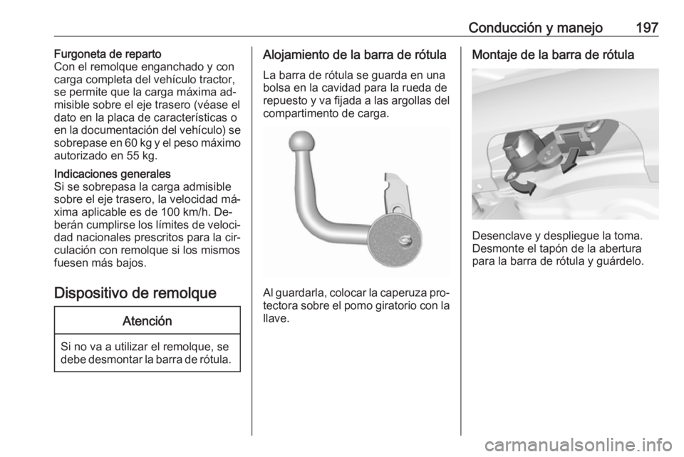 OPEL CORSA 2016  Manual de Instrucciones (in Spanish) Conducción y manejo197Furgoneta de reparto
Con el remolque enganchado y con
carga completa del vehículo tractor,
se permite que la carga máxima ad‐
misible sobre el eje trasero (véase el
dato en