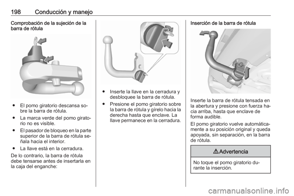 OPEL CORSA 2016  Manual de Instrucciones (in Spanish) 198Conducción y manejoComprobación de la sujeción de la
barra de rótula
● El pomo giratorio descansa so‐
bre la barra de rótula.
● La marca verde del pomo girato‐ rio no es visible.
● E