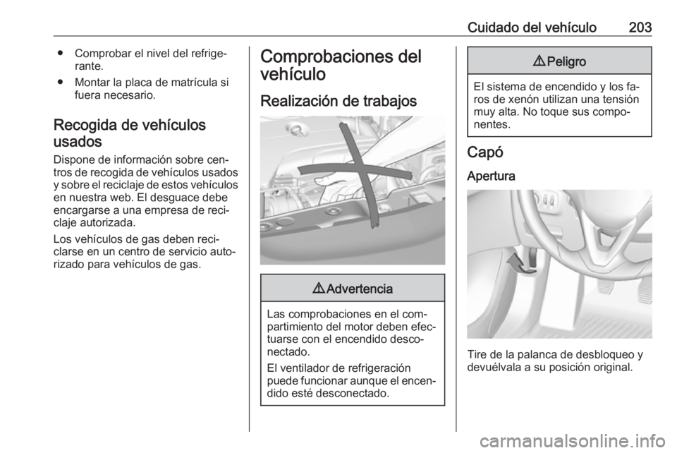OPEL CORSA 2016  Manual de Instrucciones (in Spanish) Cuidado del vehículo203● Comprobar el nivel del refrige‐rante.
● Montar la placa de matrícula si fuera necesario.
Recogida de vehículos usados
Dispone de información sobre cen‐
tros de rec
