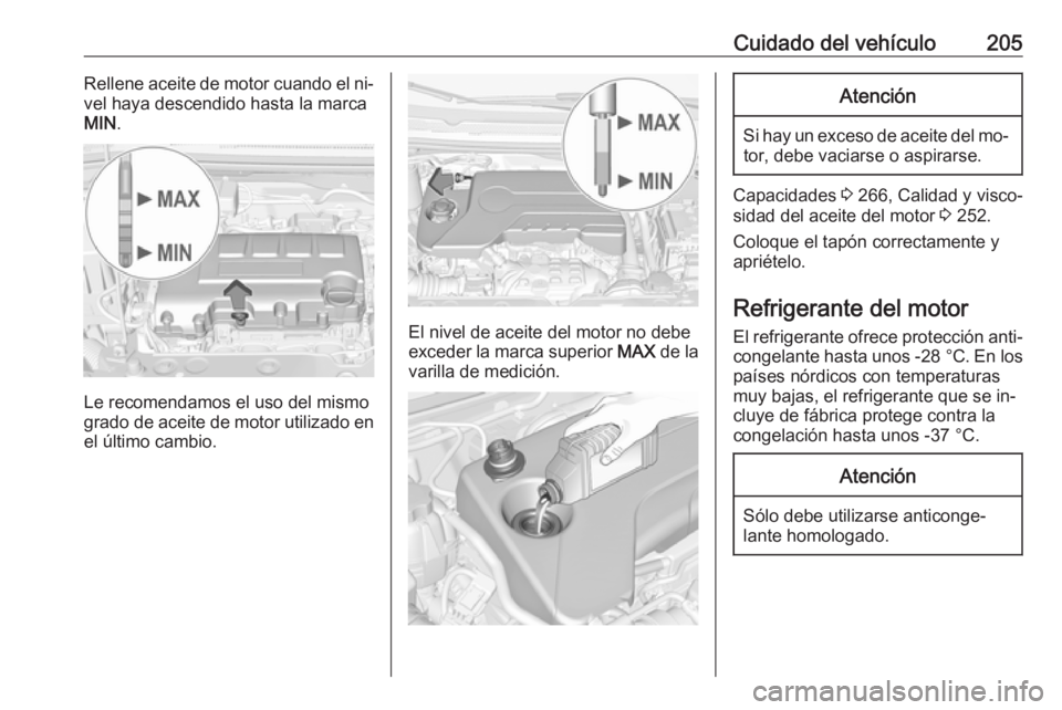 OPEL CORSA 2016  Manual de Instrucciones (in Spanish) Cuidado del vehículo205Rellene aceite de motor cuando el ni‐
vel haya descendido hasta la marca
MIN .
Le recomendamos el uso del mismo
grado de aceite de motor utilizado en
el último cambio.
El ni