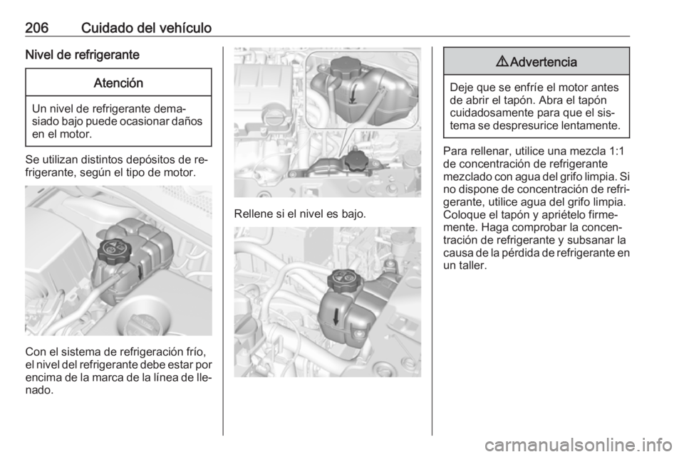 OPEL CORSA 2016  Manual de Instrucciones (in Spanish) 206Cuidado del vehículoNivel de refrigeranteAtención
Un nivel de refrigerante dema‐
siado bajo puede ocasionar daños en el motor.
Se utilizan distintos depósitos de re‐frigerante, según el ti