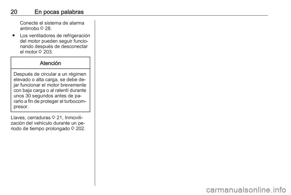 OPEL CORSA 2016 Manual de Instrucciones (in Spanish) 20En pocas palabrasConecte el sistema de alarma
antirrobo 3 28.
● Los ventiladores de refrigeración
del motor pueden seguir funcio‐
nando después de desconectar
el motor 3 203.Atención
Despu OPEL CORSA 2016 Manual de Instrucciones (in Spanish) 20En pocas palabrasConecte el sistema de alarma
antirrobo 3 28.
● Los ventiladores de refrigeración
del motor pueden seguir funcio‐
nando después de desconectar
el motor 3 203.Atención
Despu
