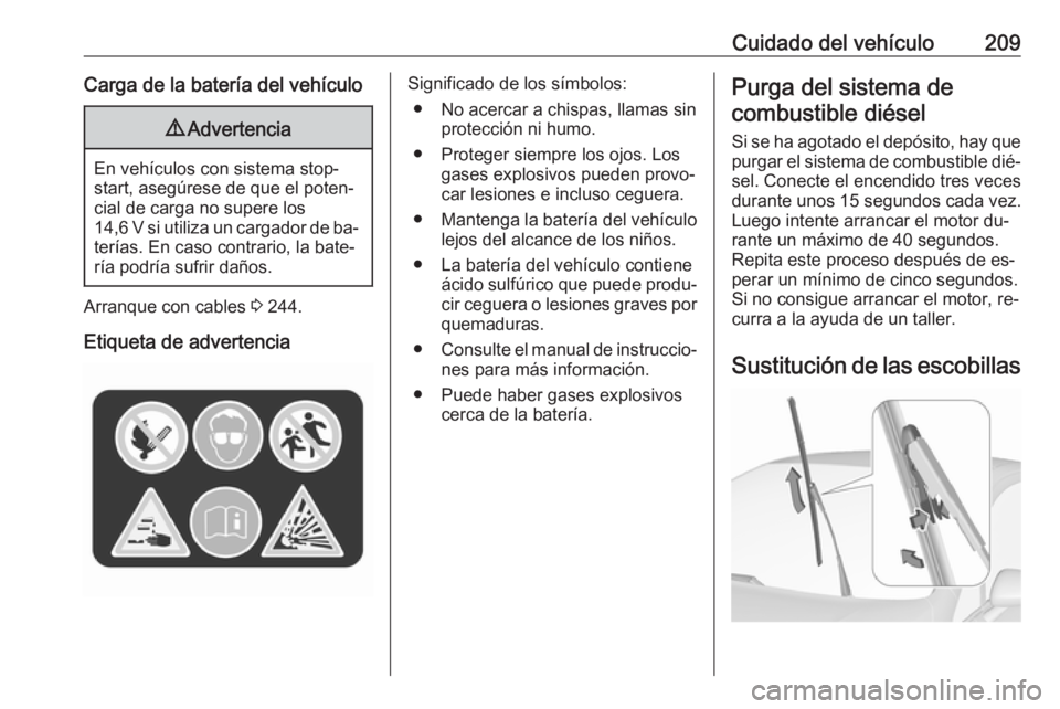 OPEL CORSA 2016  Manual de Instrucciones (in Spanish) Cuidado del vehículo209Carga de la batería del vehículo9Advertencia
En vehículos con sistema stop-
start, asegúrese de que el poten‐
cial de carga no supere los
14,6 V si utiliza un cargador de