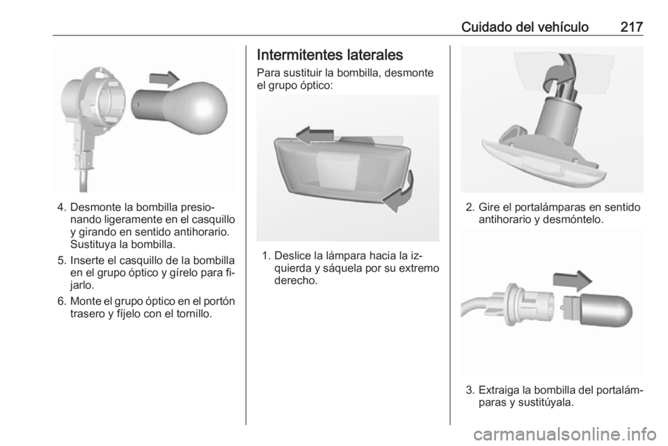OPEL CORSA 2016  Manual de Instrucciones (in Spanish) Cuidado del vehículo217
4. Desmonte la bombilla presio‐nando ligeramente en el casquilloy girando en sentido antihorario.
Sustituya la bombilla.
5. Inserte el casquillo de la bombilla en el grupo 