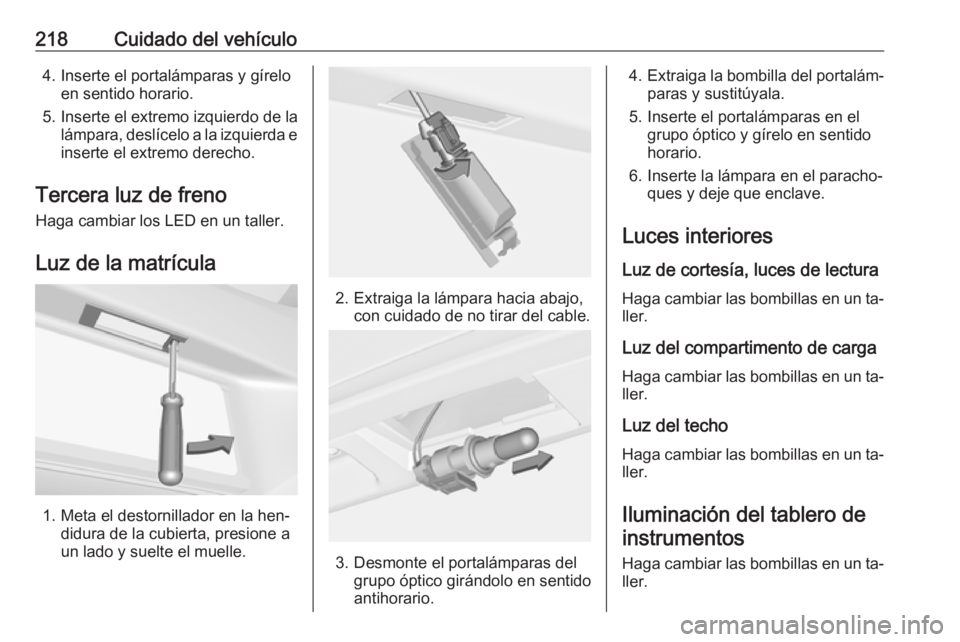 OPEL CORSA 2016  Manual de Instrucciones (in Spanish) 218Cuidado del vehículo4. Inserte el portalámparas y gíreloen sentido horario.
5. Inserte el extremo izquierdo de la lámpara, deslícelo a la izquierda e
inserte el extremo derecho.
Tercera luz de