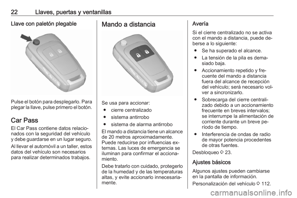 OPEL CORSA 2016 Manual de Instrucciones (in Spanish) 22Llaves, puertas y ventanillasLlave con paletón plegable
Pulse el botón para desplegarlo. Para
plegar la llave, pulse primero el botón.
Car Pass El Car Pass contiene datos relacio‐
nados con la OPEL CORSA 2016 Manual de Instrucciones (in Spanish) 22Llaves, puertas y ventanillasLlave con paletón plegable
Pulse el botón para desplegarlo. Para
plegar la llave, pulse primero el botón.
Car Pass El Car Pass contiene datos relacio‐
nados con la