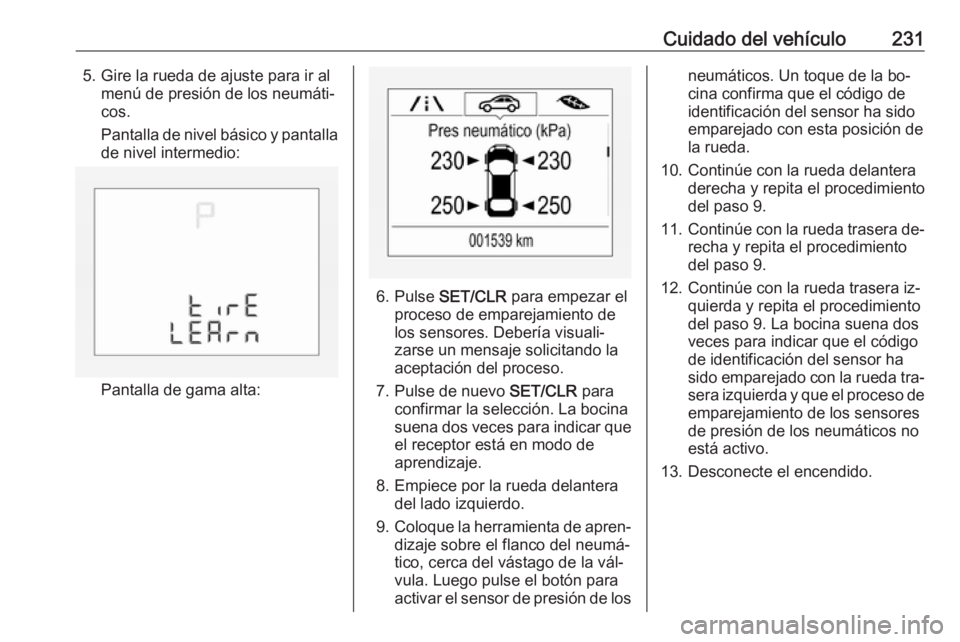 OPEL CORSA 2016  Manual de Instrucciones (in Spanish) Cuidado del vehículo2315. Gire la rueda de ajuste para ir almenú de presión de los neumáti‐
cos.
Pantalla de nivel básico y pantalla de nivel intermedio:
Pantalla de gama alta:
6. Pulse  SET/CL