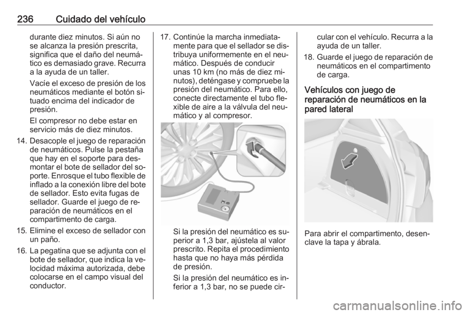 OPEL CORSA 2016  Manual de Instrucciones (in Spanish) 236Cuidado del vehículodurante diez minutos. Si aún no
se alcanza la presión prescrita,
significa que el daño del neumá‐
tico es demasiado grave. Recurra
a la ayuda de un taller.
Vacíe el exce