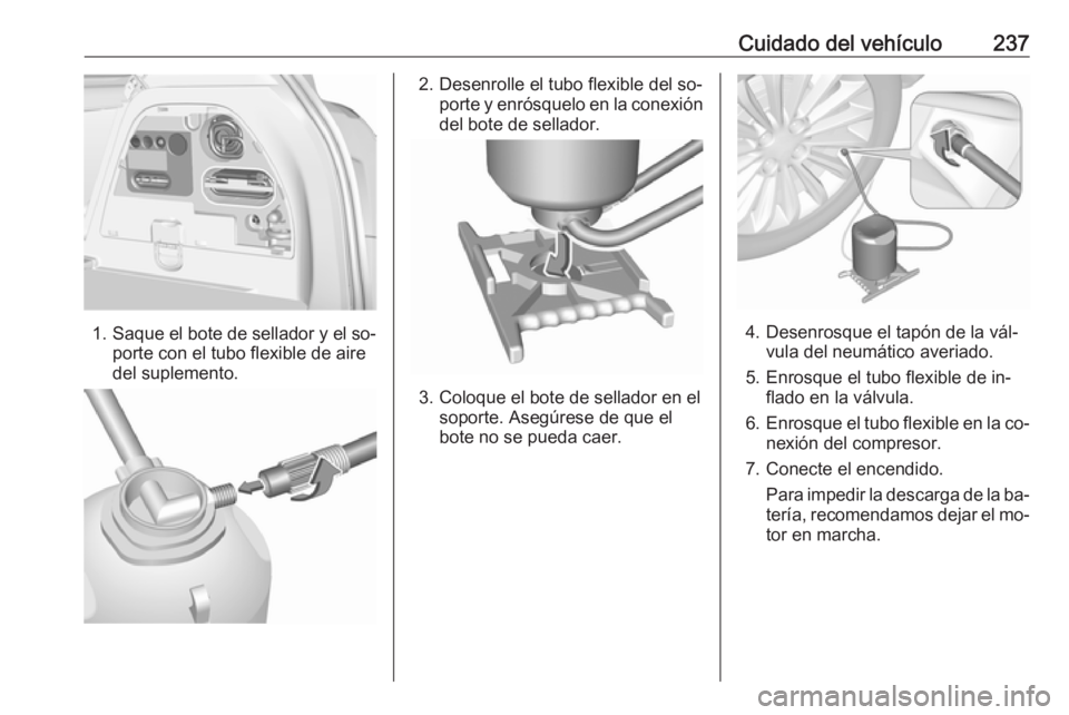 OPEL CORSA 2016  Manual de Instrucciones (in Spanish) Cuidado del vehículo237
1.Saque el bote de sellador y el so‐
porte con el tubo flexible de aire
del suplemento.
2. Desenrolle el tubo flexible del so‐ porte y enrósquelo en la conexión
del bote