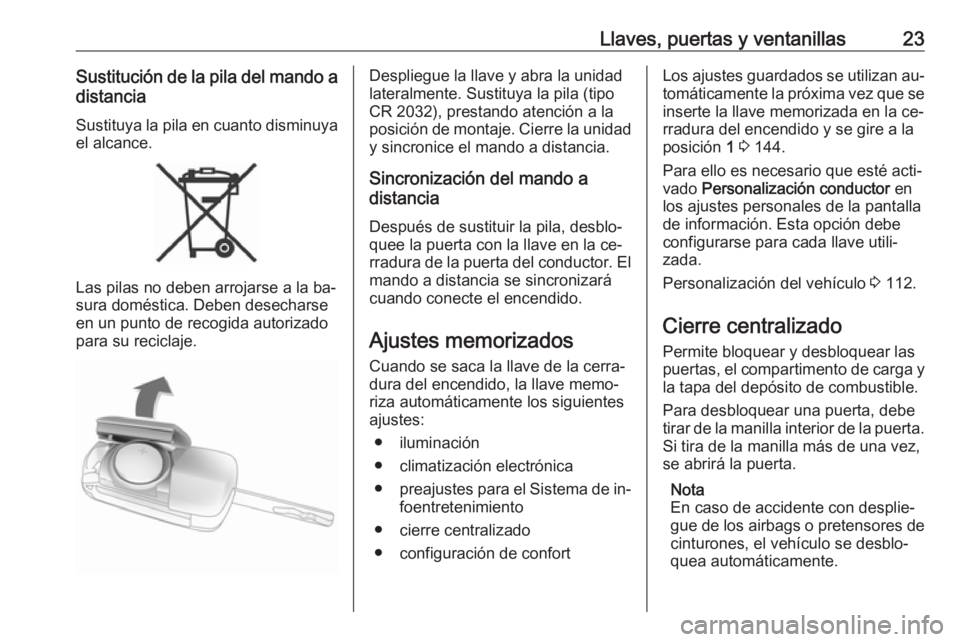 OPEL CORSA 2016  Manual de Instrucciones (in Spanish) Llaves, puertas y ventanillas23Sustitución de la pila del mando adistancia
Sustituya la pila en cuanto disminuya
el alcance.
Las pilas no deben arrojarse a la ba‐
sura doméstica. Deben desecharse 