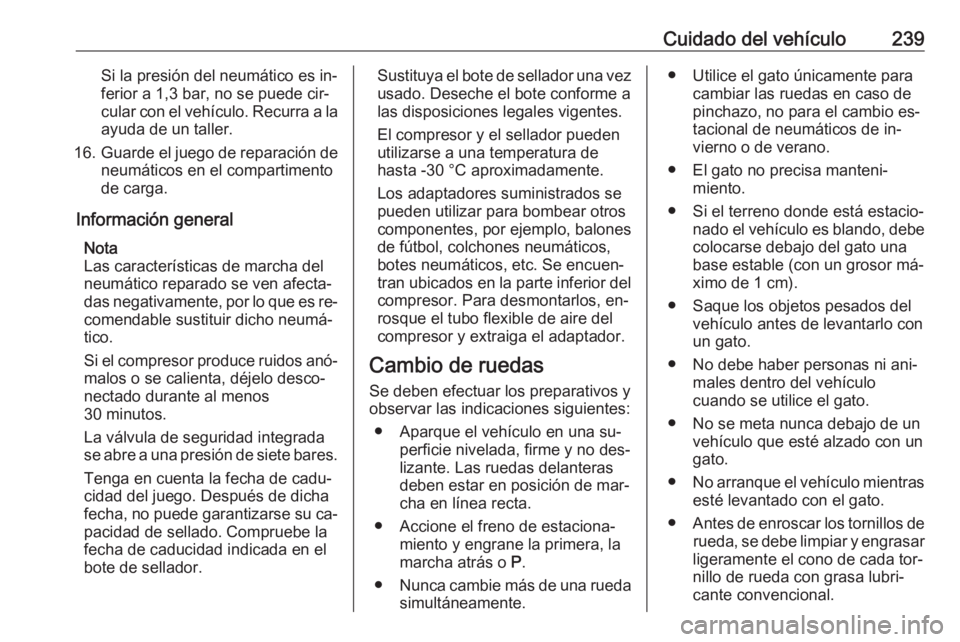 OPEL CORSA 2016  Manual de Instrucciones (in Spanish) Cuidado del vehículo239Si la presión del neumático es in‐
ferior a 1,3 bar, no se puede cir‐
cular con el vehículo. Recurra a la ayuda de un taller.
16. Guarde el juego de reparación de
neum