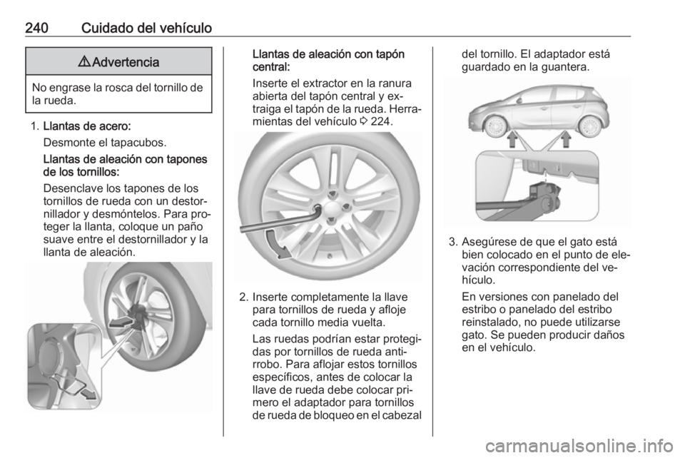 OPEL CORSA 2016  Manual de Instrucciones (in Spanish) 240Cuidado del vehículo9Advertencia
No engrase la rosca del tornillo de
la rueda.
1. Llantas de acero:
Desmonte el tapacubos.
Llantas de aleación con tapones
de los tornillos:
Desenclave los tapones