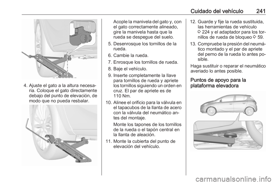 OPEL CORSA 2016  Manual de Instrucciones (in Spanish) Cuidado del vehículo241
4. Ajuste el gato a la altura necesa‐ria. Coloque el gato directamente
debajo del punto de elevación, de
modo que no pueda resbalar.
Acople la manivela del gato y, con
el g