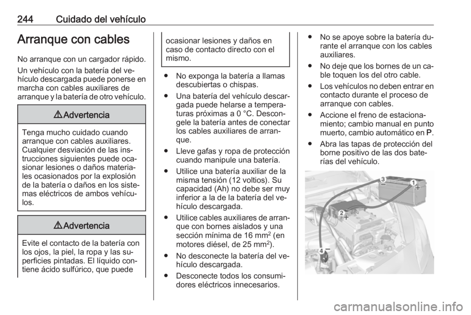 OPEL CORSA 2016  Manual de Instrucciones (in Spanish) 244Cuidado del vehículoArranque con cables
No arranque con un cargador rápido.
Un vehículo con la batería del ve‐
hículo descargada puede ponerse en marcha con cables auxiliares de
arranque y l