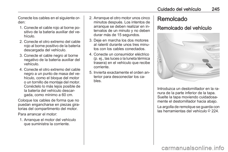 OPEL CORSA 2016  Manual de Instrucciones (in Spanish) Cuidado del vehículo245Conecte los cables en el siguiente or‐
den:
1. Conecte el cable rojo al borne po‐
sitivo de la batería auxiliar del ve‐ hículo.
2. Conecte el otro extremo del cable
roj