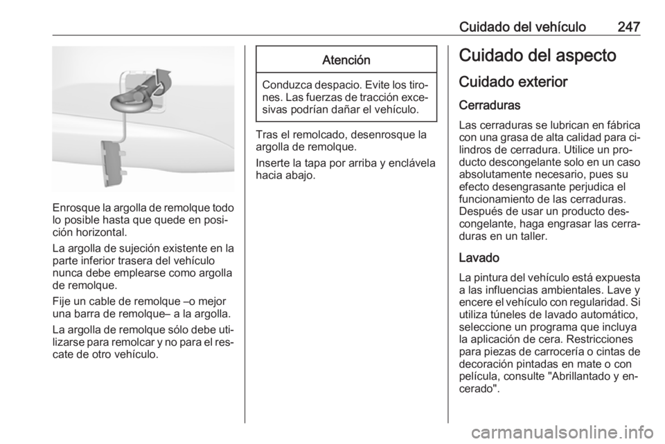 OPEL CORSA 2016  Manual de Instrucciones (in Spanish) Cuidado del vehículo247
Enrosque la argolla de remolque todolo posible hasta que quede en posi‐
ción horizontal.
La argolla de sujeción existente en la
parte inferior trasera del vehículo
nunca 
