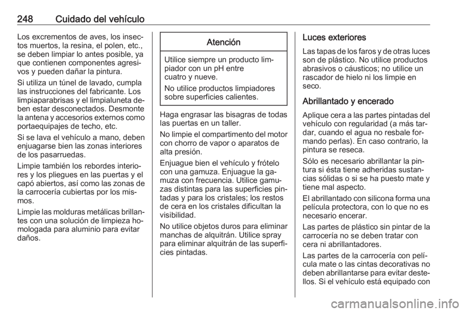 OPEL CORSA 2016  Manual de Instrucciones (in Spanish) 248Cuidado del vehículoLos excrementos de aves, los insec‐tos muertos, la resina, el polen, etc.,
se deben limpiar lo antes posible, ya
que contienen componentes agresi‐
vos y pueden dañar la pi