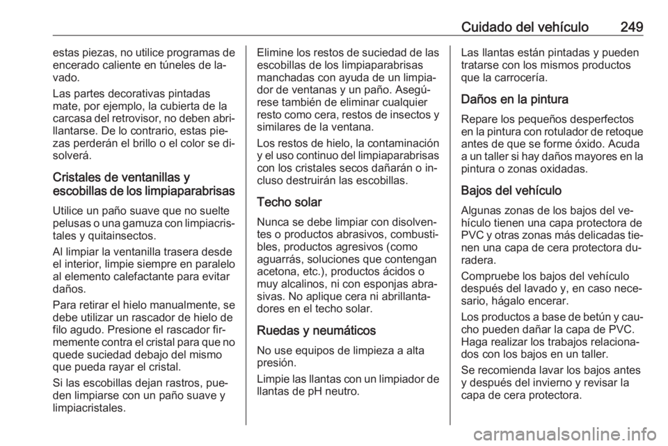 OPEL CORSA 2016  Manual de Instrucciones (in Spanish) Cuidado del vehículo249estas piezas, no utilice programas de
encerado caliente en túneles de la‐
vado.
Las partes decorativas pintadas
mate, por ejemplo, la cubierta de la
carcasa del retrovisor, 