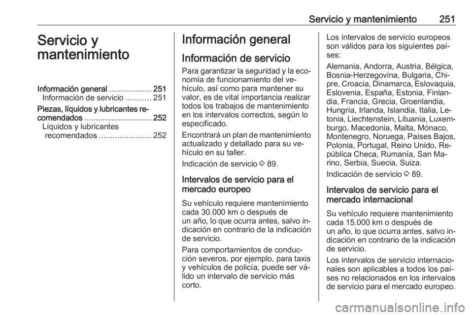 OPEL CORSA 2016  Manual de Instrucciones (in Spanish) Servicio y mantenimiento251Servicio y
mantenimientoInformación general ...................251
Información de servicio ...........251
Piezas, líquidos y lubricantes re‐
comendados ................