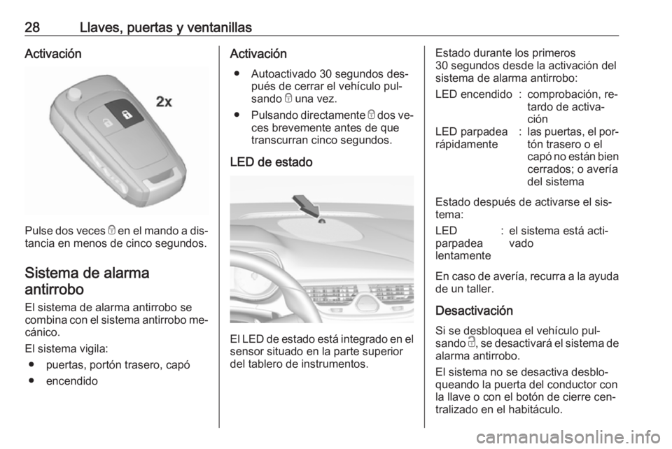 OPEL CORSA 2016 Manual de Instrucciones (in Spanish) 28Llaves, puertas y ventanillasActivación
Pulse dos veces e en el mando a dis‐
tancia en menos de cinco segundos.
Sistema de alarma antirrobo
El sistema de alarma antirrobo secombina con el sistema OPEL CORSA 2016 Manual de Instrucciones (in Spanish) 28Llaves, puertas y ventanillasActivación
Pulse dos veces e en el mando a dis‐
tancia en menos de cinco segundos.
Sistema de alarma antirrobo
El sistema de alarma antirrobo secombina con el sistema