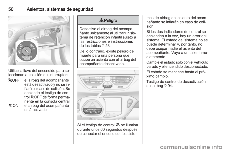 OPEL CORSA 2016 Manual de Instrucciones (in Spanish) 50Asientos, sistemas de seguridad
Utilice la llave del encendido para se‐
leccionar la posición del interruptor:
* OFF:el airbag del acompañante
está desactivado y no se in‐
flará en caso de c OPEL CORSA 2016 Manual de Instrucciones (in Spanish) 50Asientos, sistemas de seguridad
Utilice la llave del encendido para se‐
leccionar la posición del interruptor:
* OFF:el airbag del acompañante
está desactivado y no se in‐
flará en caso de c