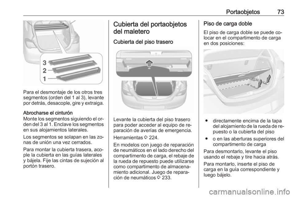 OPEL CORSA 2016  Manual de Instrucciones (in Spanish) Portaobjetos73
Para el desmontaje de los otros tres
segmentos (orden del 1 al 3), levante por detrás, desacople, gire y extraiga.
Abrocharse el cinturón
Monte los segmentos siguiendo el or‐ den de