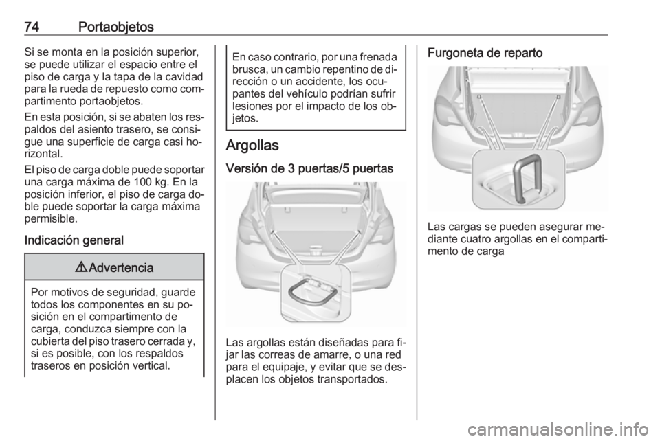 OPEL CORSA 2016  Manual de Instrucciones (in Spanish) 74PortaobjetosSi se monta en la posición superior,
se puede utilizar el espacio entre el
piso de carga y la tapa de la cavidad
para la rueda de repuesto como com‐ partimento portaobjetos.
En esta p