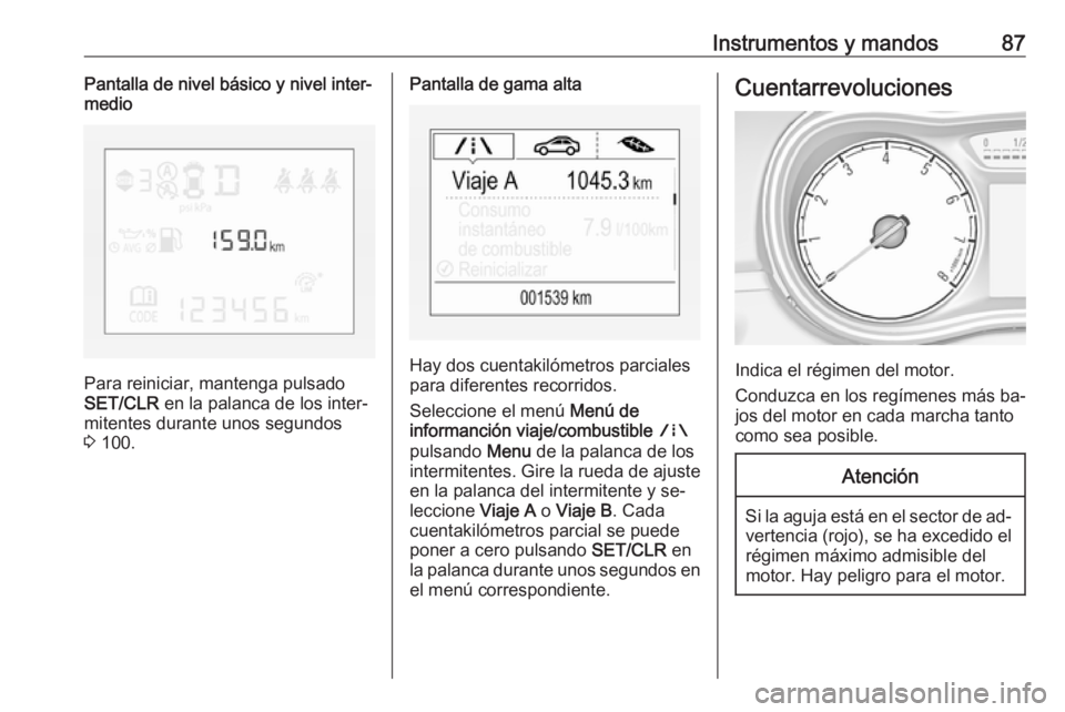 OPEL CORSA 2016  Manual de Instrucciones (in Spanish) Instrumentos y mandos87Pantalla de nivel básico y nivel inter‐
medio
Para reiniciar, mantenga pulsado
SET/CLR  en la palanca de los inter‐
mitentes durante unos segundos 3  100.
Pantalla de gama 