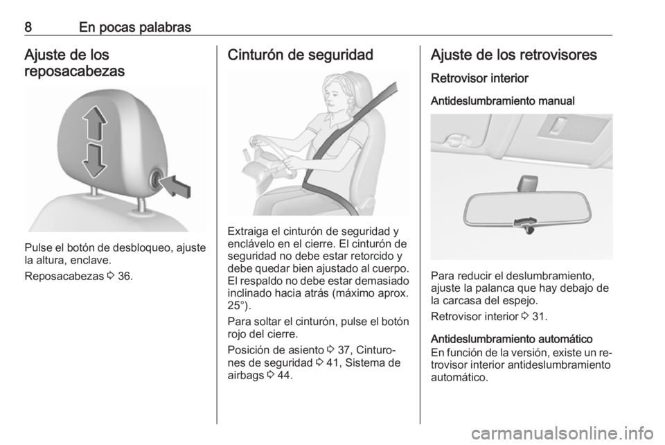 OPEL CORSA 2016  Manual de Instrucciones (in Spanish) 8En pocas palabrasAjuste de los
reposacabezas
Pulse el botón de desbloqueo, ajuste
la altura, enclave.
Reposacabezas  3 36.
Cinturón de seguridad
Extraiga el cinturón de seguridad y
enclávelo en e