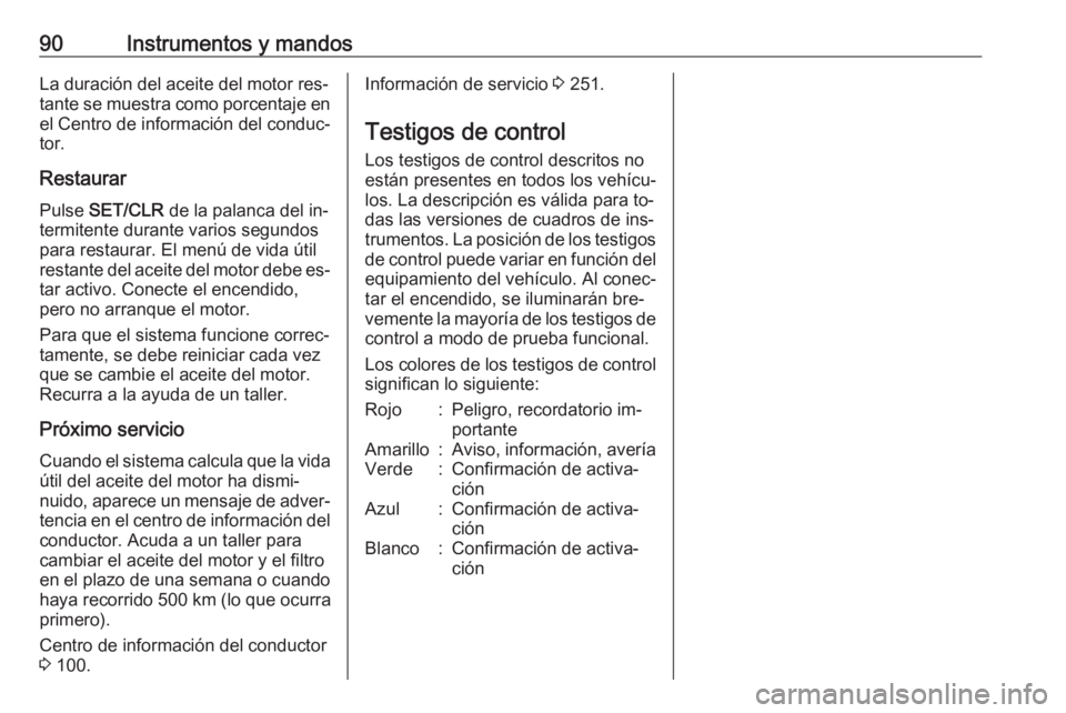 OPEL CORSA 2016  Manual de Instrucciones (in Spanish) 90Instrumentos y mandosLa duración del aceite del motor res‐
tante se muestra como porcentaje en el Centro de información del conduc‐
tor.
Restaurar Pulse  SET/CLR  de la palanca del in‐
termi