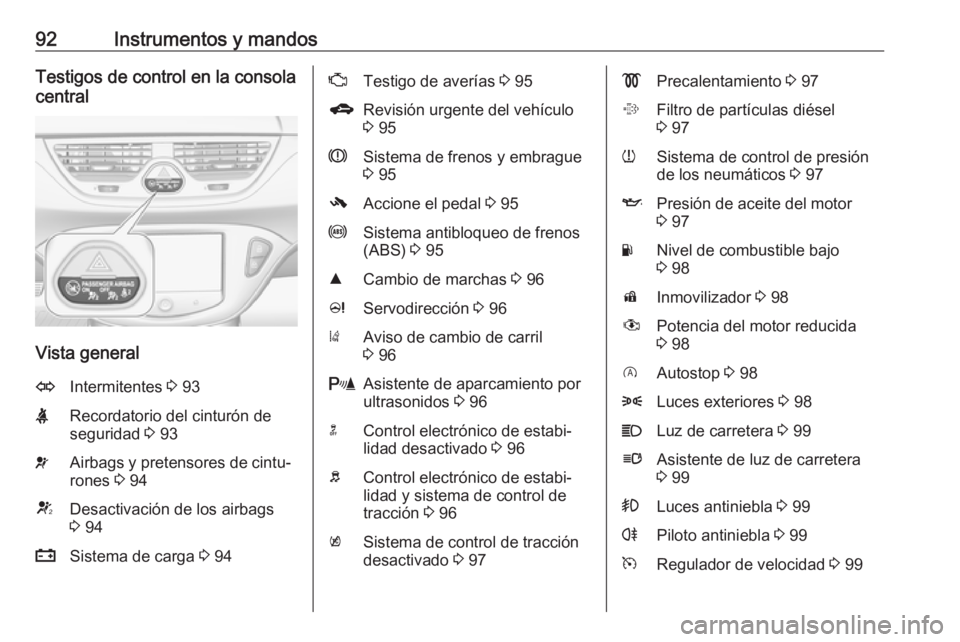 OPEL CORSA 2016  Manual de Instrucciones (in Spanish) 92Instrumentos y mandosTestigos de control en la consola
central
Vista general
OIntermitentes  3 93XRecordatorio del cinturón de
seguridad  3 93vAirbags y pretensores de cintu‐
rones  3 94VDesactiv
