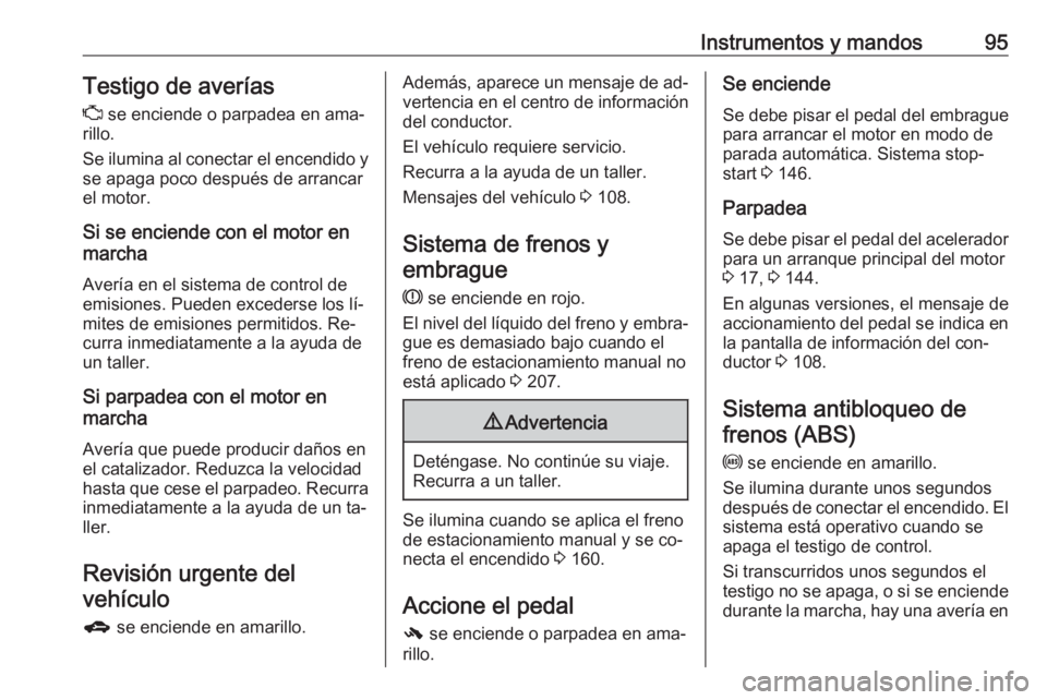 OPEL CORSA 2016  Manual de Instrucciones (in Spanish) Instrumentos y mandos95Testigo de averías
Z  se enciende o parpadea en ama‐
rillo.
Se ilumina al conectar el encendido y
se apaga poco después de arrancar
el motor.
Si se enciende con el motor en
