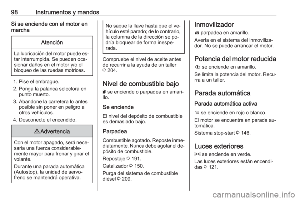 OPEL CORSA 2016  Manual de Instrucciones (in Spanish) 98Instrumentos y mandosSi se enciende con el motor en
marchaAtención
La lubricación del motor puede es‐ tar interrumpida. Se pueden oca‐
sionar daños en el motor y/o el bloqueo de las ruedas mo