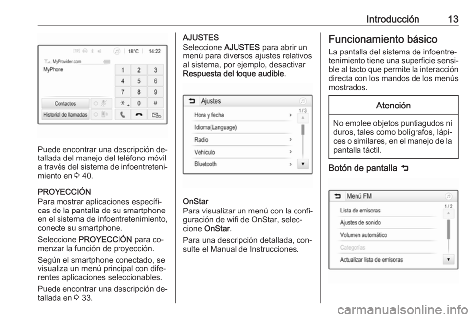 OPEL CORSA 2016.5  Manual de infoentretenimiento (in Spanish) Introducción13
Puede encontrar una descripción de‐
tallada del manejo del teléfono móvil
a través del sistema de infoentreteni‐ miento en  3 40.
PROYECCIÓN
Para mostrar aplicaciones específ