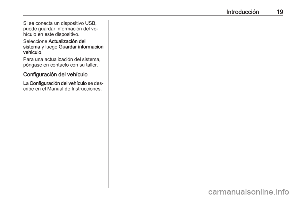 OPEL CORSA 2016.5  Manual de infoentretenimiento (in Spanish) Introducción19Si se conecta un dispositivo USB,
puede guardar información del ve‐ hículo en este dispositivo.
Seleccione  Actualización del
sistema  y luego  Guardar informacion
vehiculo .
Para 