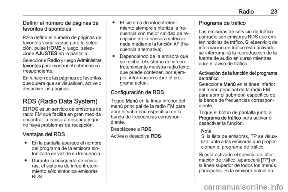 OPEL CORSA 2016.5 Manual de infoentretenimiento (in Spanish) Radio23Definir el número de páginas de
favoritos disponibles
Para definir el número de páginas de
favoritos visualizadas para la selec‐
ción, pulse HOME y luego, selec‐
cione AJUSTES en la OPEL CORSA 2016.5 Manual de infoentretenimiento (in Spanish) Radio23Definir el número de páginas de
favoritos disponibles
Para definir el número de páginas de
favoritos visualizadas para la selec‐
ción, pulse HOME y luego, selec‐
cione AJUSTES en la
