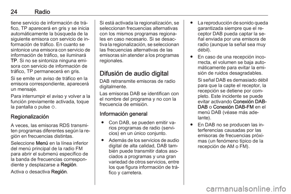 OPEL CORSA 2016.5  Manual de infoentretenimiento (in Spanish) 24Radiotiene servicio de información de trá‐
fico, TP aparecerá en gris y se inicia
automáticamente la búsqueda de la
siguiente emisora con servicio de in‐ formación de tráfico. En cuanto s