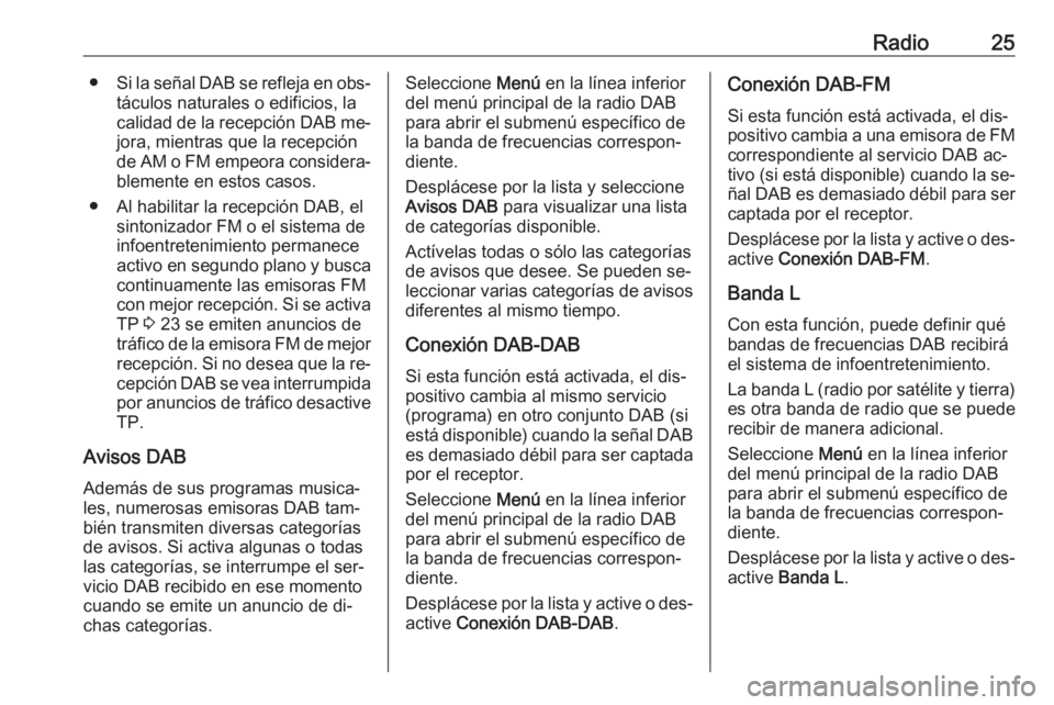 OPEL CORSA 2016.5  Manual de infoentretenimiento (in Spanish) Radio25●Si la señal DAB se refleja en obs‐
táculos naturales o edificios, la
calidad de la recepción DAB me‐
jora, mientras que la recepción
de AM o FM empeora considera‐ blemente en estos