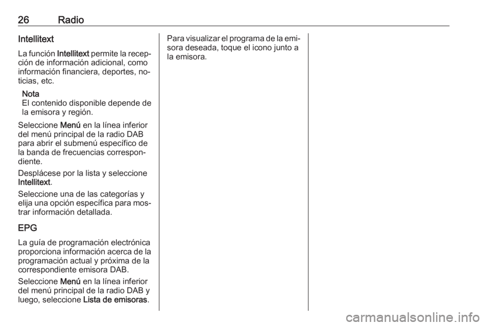 OPEL CORSA 2016.5 Manual de infoentretenimiento (in Spanish) 26RadioIntellitext
La función Intellitext permite la recep‐
ción de información adicional, como
información financiera, deportes, no‐
ticias, etc.
Nota
El contenido disponible depende de la e OPEL CORSA 2016.5 Manual de infoentretenimiento (in Spanish) 26RadioIntellitext
La función Intellitext permite la recep‐
ción de información adicional, como
información financiera, deportes, no‐
ticias, etc.
Nota
El contenido disponible depende de la e