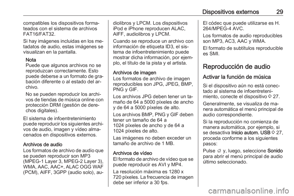 OPEL CORSA 2016.5 Manual de infoentretenimiento (in Spanish) Dispositivos externos29compatibles los dispositivos forma‐
teados con el sistema de archivos
FAT16/FAT32.
Si hay imágenes incluidas en los me‐
tadatos de audio, estas imágenes se
visualizan en l OPEL CORSA 2016.5 Manual de infoentretenimiento (in Spanish) Dispositivos externos29compatibles los dispositivos forma‐
teados con el sistema de archivos
FAT16/FAT32.
Si hay imágenes incluidas en los me‐
tadatos de audio, estas imágenes se
visualizan en l