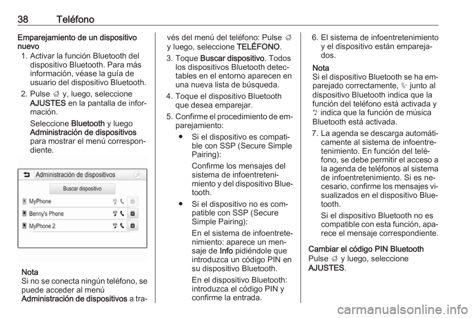 OPEL CORSA 2016.5  Manual de infoentretenimiento (in Spanish) 38TeléfonoEmparejamiento de un dispositivo
nuevo
1. Activar la función Bluetooth del dispositivo Bluetooth. Para más
información, véase la guía de
usuario del dispositivo Bluetooth.
2. Pulse  ; 